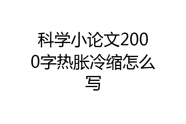 科学小论文2000字热胀冷缩怎么写