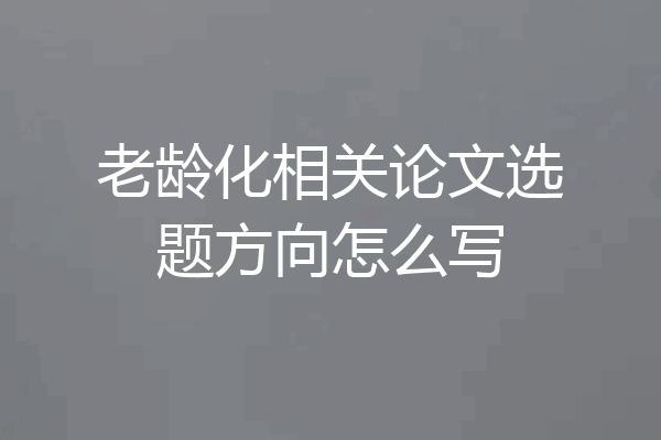 老龄化相关论文选题方向怎么写
