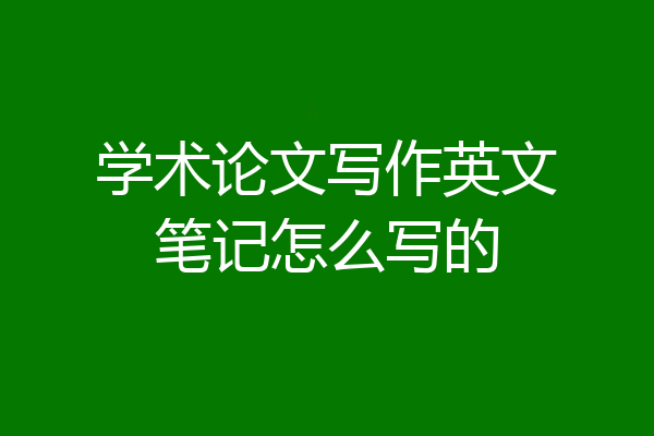 学术论文写作英文笔记怎么写的