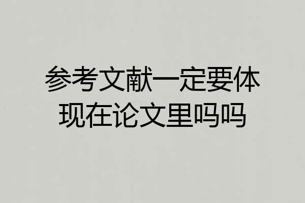 参考文献一定要体现在论文里吗吗