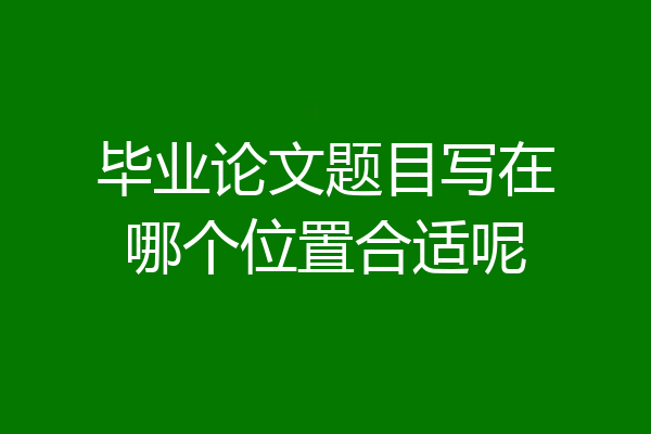 毕业论文题目写在哪个位置合适呢