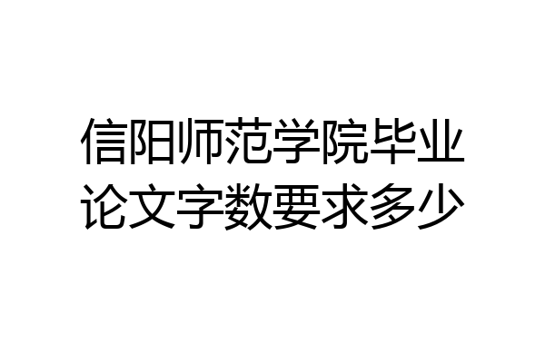 信阳师范学院毕业论文字数要求多少