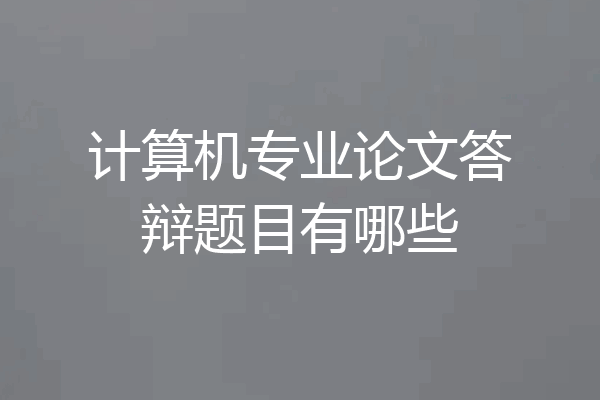 计算机专业论文答辩题目有哪些