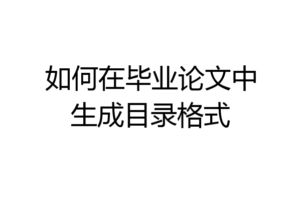 如何在毕业论文中生成目录格式