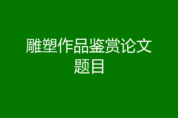 雕塑作品鉴赏论文题目
