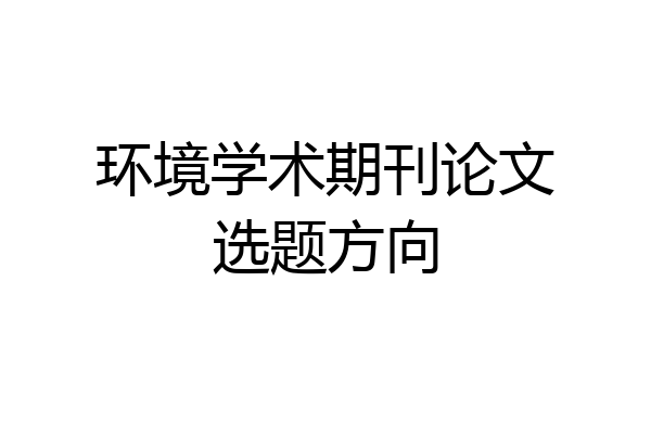 环境学术期刊论文选题方向