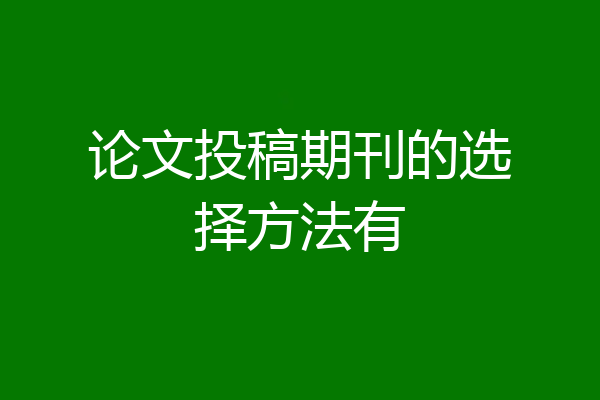 论文投稿期刊的选择方法有