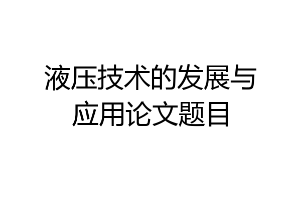 液压技术的发展与应用论文题目