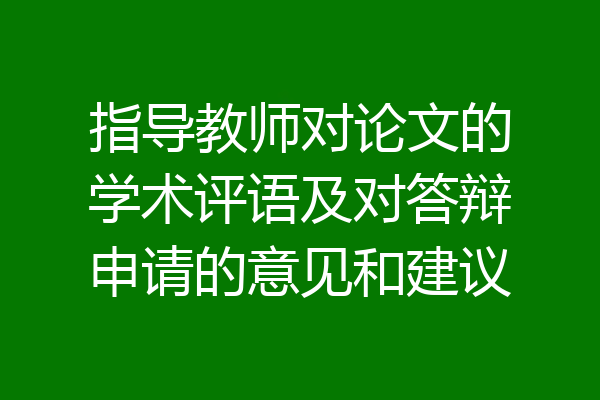 指导教师对论文的学术评语及对答辩申请的意见和建议