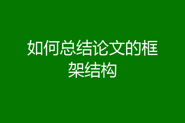 如何总结论文的框架结构