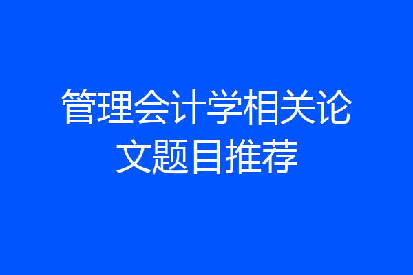 管理会计学相关论文题目推荐