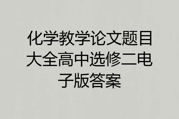 化学教学论文题目大全高中选修二电子版答案