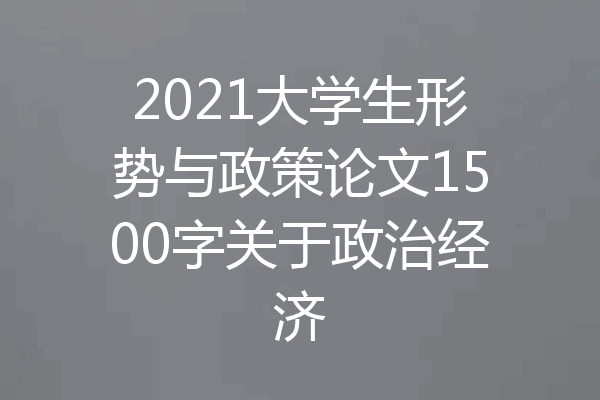 2021大学生形势与政策论文1500字关于政治经济