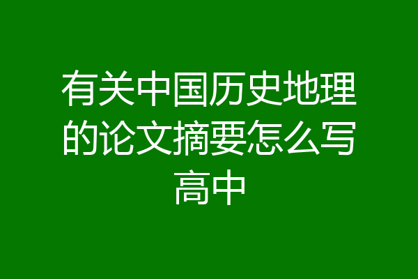 有关中国历史地理的论文摘要怎么写高中