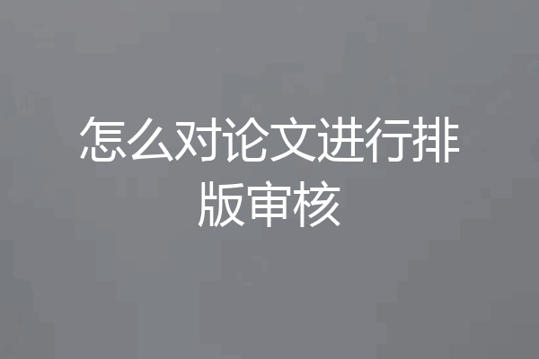 怎么对论文进行排版审核