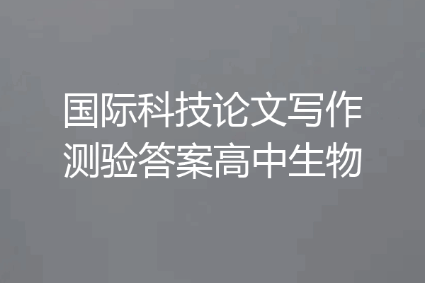 国际科技论文写作测验答案高中生物