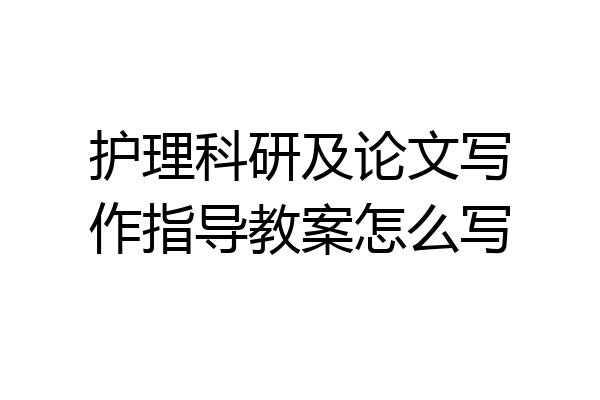 护理科研及论文写作指导教案怎么写