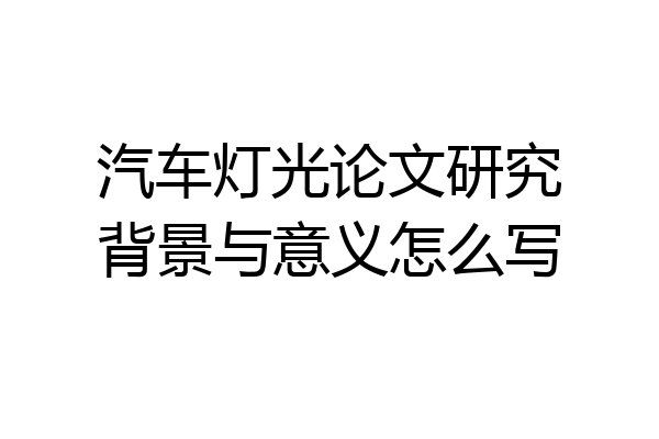 汽车灯光论文研究背景与意义怎么写