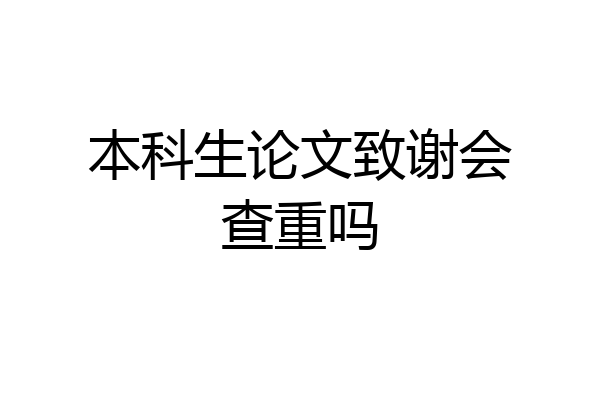 本科生论文致谢会查重吗