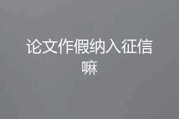 论文作假纳入征信嘛