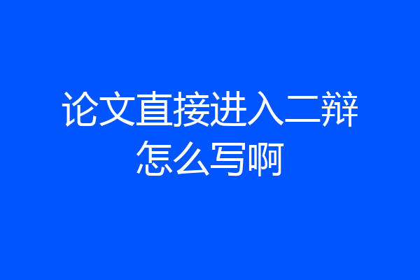 论文直接进入二辩怎么写啊