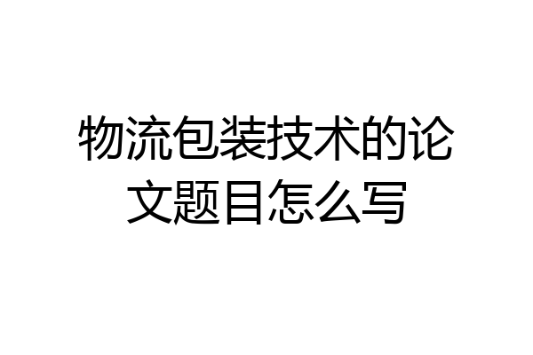 物流包装技术的论文题目怎么写
