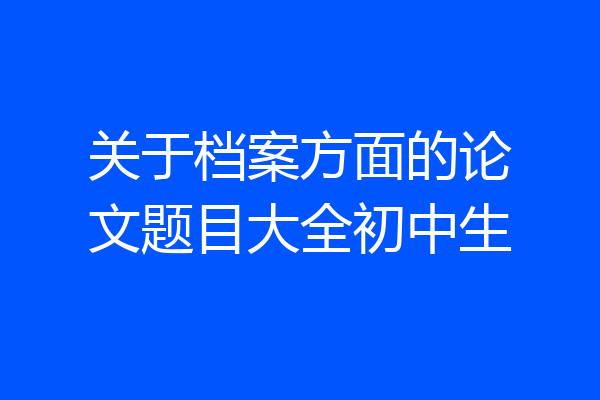 关于档案方面的论文题目大全初中生