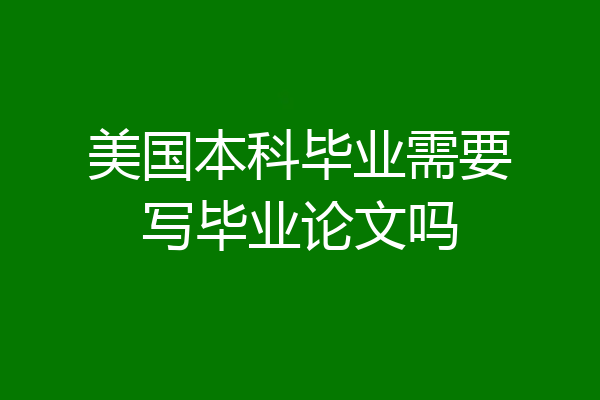 美国本科毕业需要写毕业论文吗