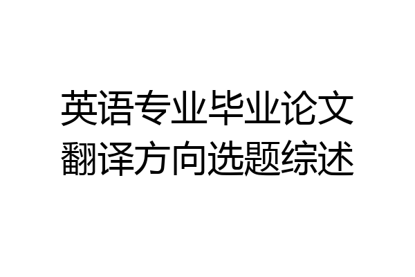 英语专业毕业论文翻译方向选题综述