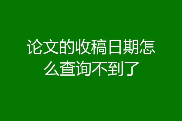 论文的收稿日期怎么查询不到了