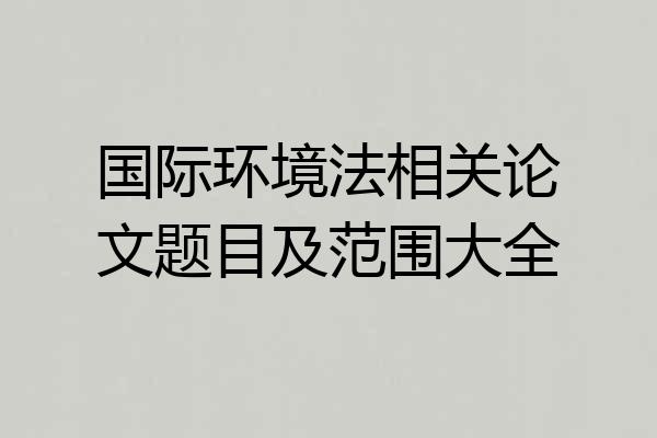 国际环境法相关论文题目及范围大全