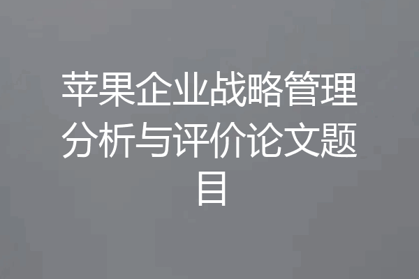 苹果企业战略管理分析与评价论文题目