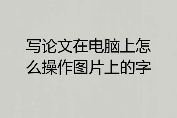 写论文在电脑上怎么操作图片上的字