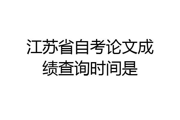 江苏省自考论文成绩查询时间是