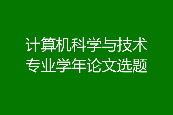 计算机科学与技术专业学年论文选题