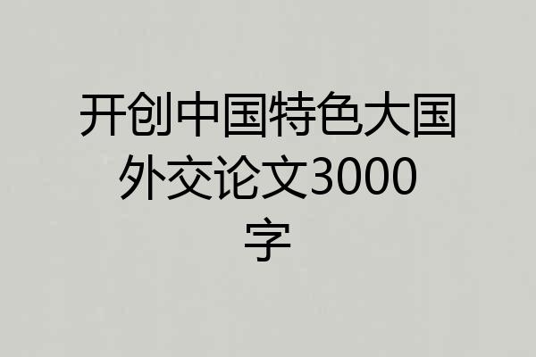 开创中国特色大国外交论文3000字