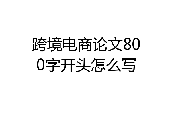 跨境电商论文800字开头怎么写