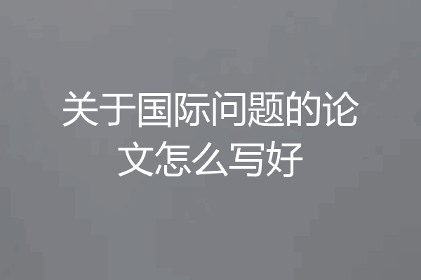 关于国际问题的论文怎么写好