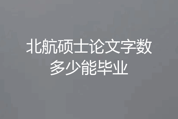 北航硕士论文字数多少能毕业