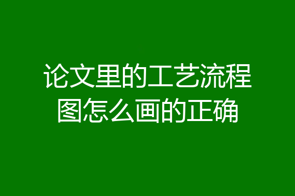 论文里的工艺流程图怎么画的正确