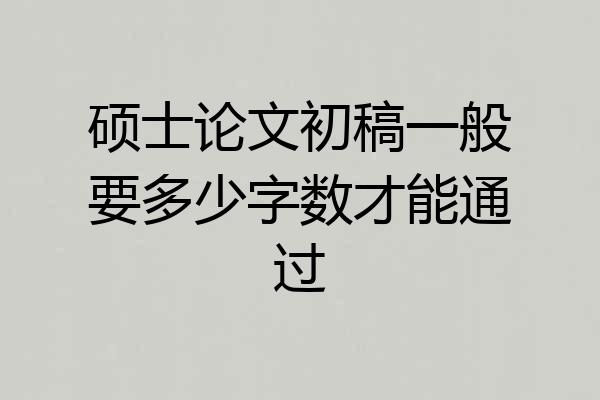硕士论文初稿一般要多少字数才能通过