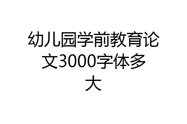 幼儿园学前教育论文3000字体多大