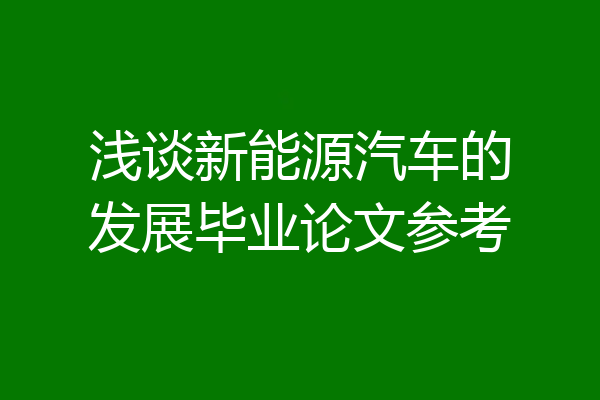 浅谈新能源汽车的发展毕业论文参考