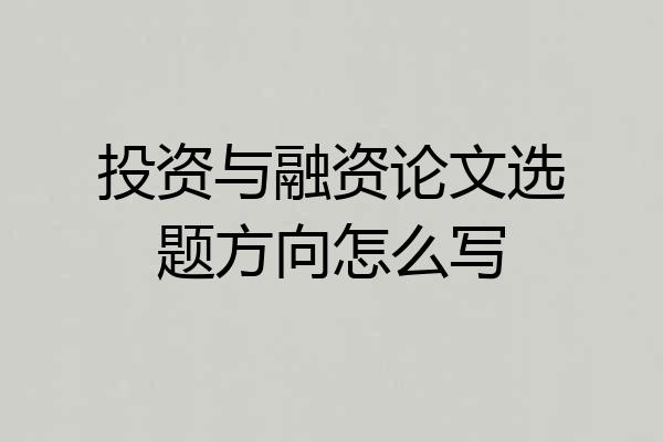 投资与融资论文选题方向怎么写