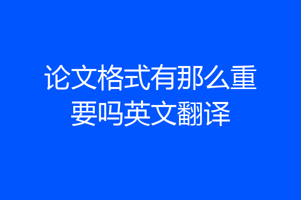 论文格式有那么重要吗英文翻译
