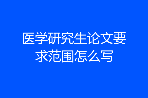 医学研究生论文要求范围怎么写