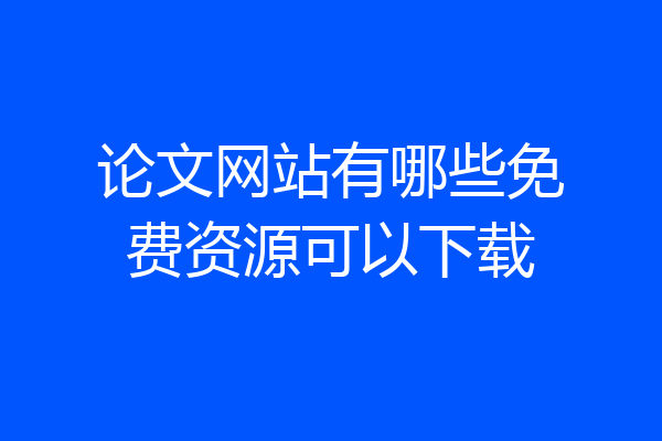 论文网站有哪些免费资源可以下载