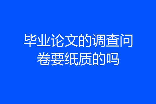 毕业论文的调查问卷要纸质的吗