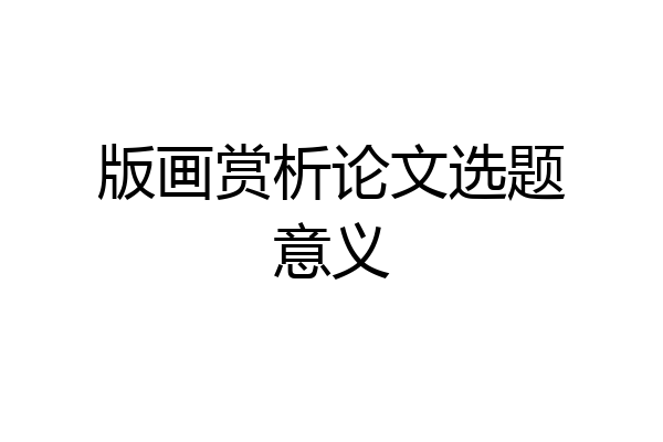 版画赏析论文选题意义