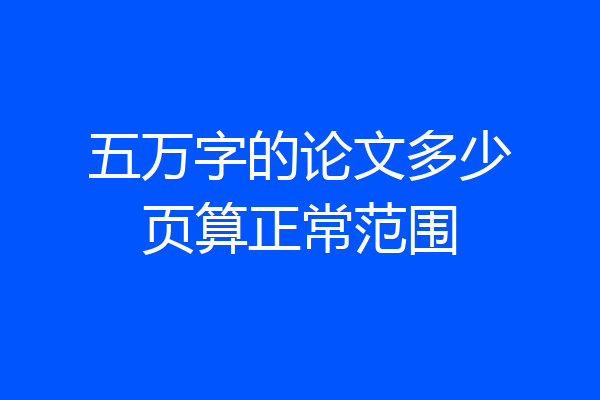 五万字的论文多少页算正常范围
